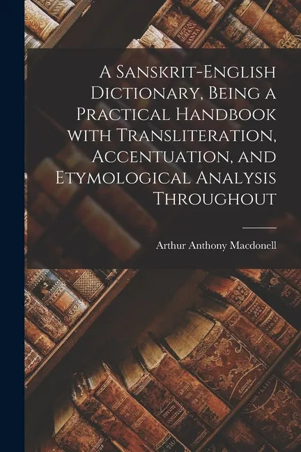 A Sanskrit-English Dictionary, Being a Practical Handbook With Transliteration, Accentuation, and Etymological Analysis Throughout - Paperback