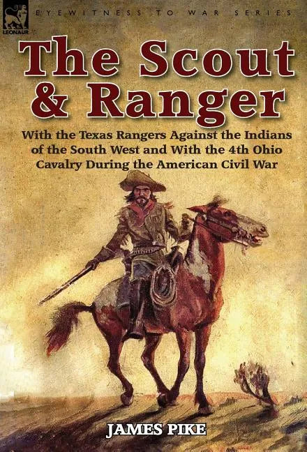 The Scout and Ranger: With the Texas Rangers Against the Indians of the South West and with the 4th Ohio Cavalry During the American Civil W - Hardcover