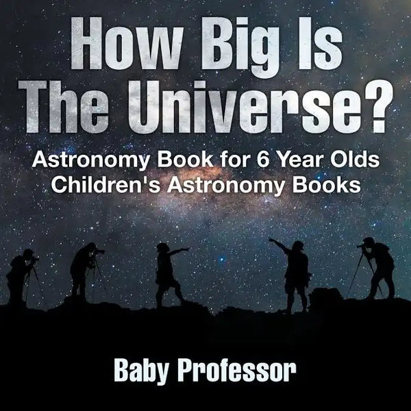 How Big Is The Universe? Astronomy Book for 6 Year Olds Children's Astronomy Books - Paperback