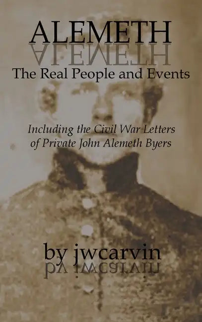 Alemeth: The Real People and Events: Including the Civil War Letters of John Alemeth Byers - Hardcover