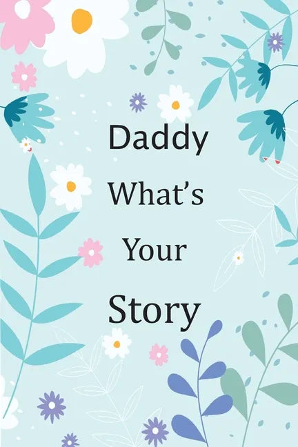 Daddy What's Your Story: 120+ Guided questions journal to preserve your Daddy's precious memories, This Fill in and give back journal / keepsak - Paperback
