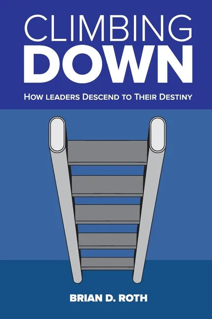 Climbing Down: How Leaders Descend to Their Destiny - Paperback