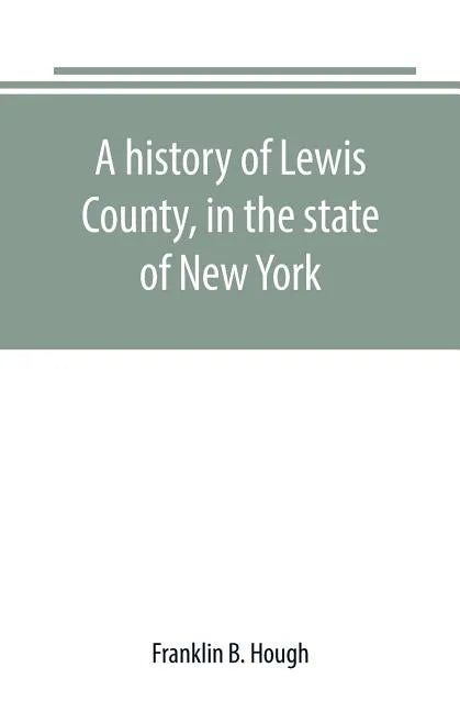 A history of Lewis County, in the state of New York: from the beginning of its settlement to the present time - Paperback