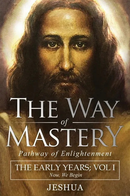 The Way of Mastery, Pathway of Enlightenment: Jeshua, The Early Years: Volume I - Paperback