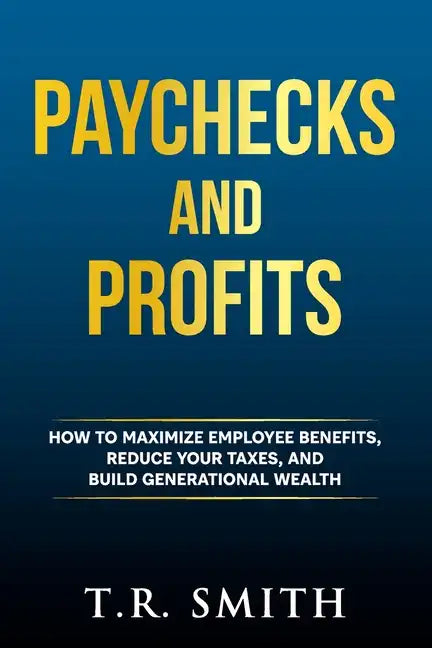 Paychecks and Profits: How to Maximize Employee Benefits, Reduce Your Taxes, and Build Generational Wealth - Paperback