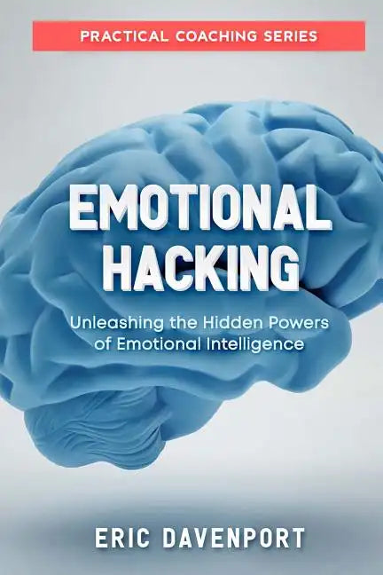 Emotional Hacking - Unleashing the Hidden Powers of Emotional Intelligence: How to Achieve More in Your Professional and Personal Life (Practical Coac - Paperback