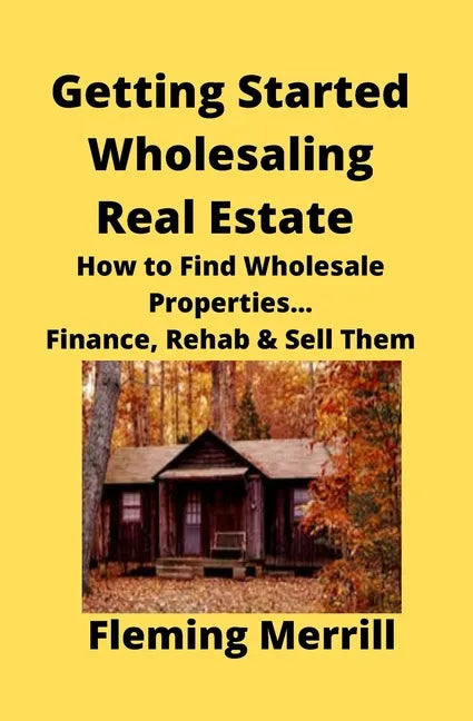 Getting Started Wholesaling Real Estate: How to Find Wholesale Properties...Finance, Rehab & Sell Them - Paperback