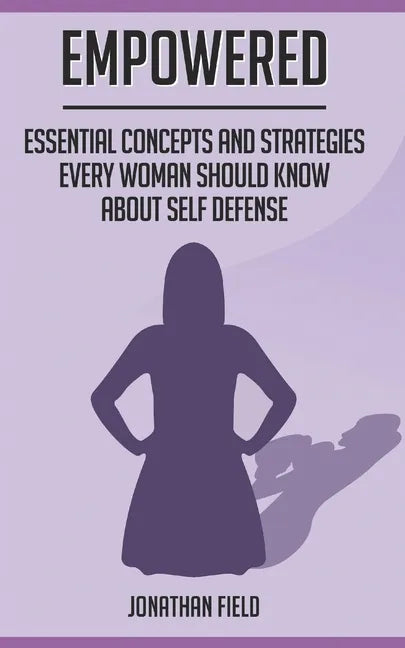 Empowered: Essential Concepts and Strategies Every Woman Should Know About Self Defense - Paperback