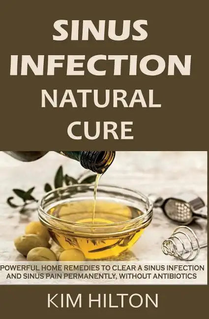 Sinus Infection Natural Cure: Powerful Home Remedies to Clear a Sinus Infection and Sinus Pain Permanently, Without Antibiotics - Paperback