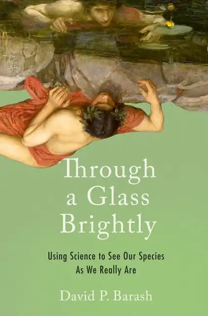 Through a Glass Brightly: Using Science to See Our Species as We Really Are - Hardcover