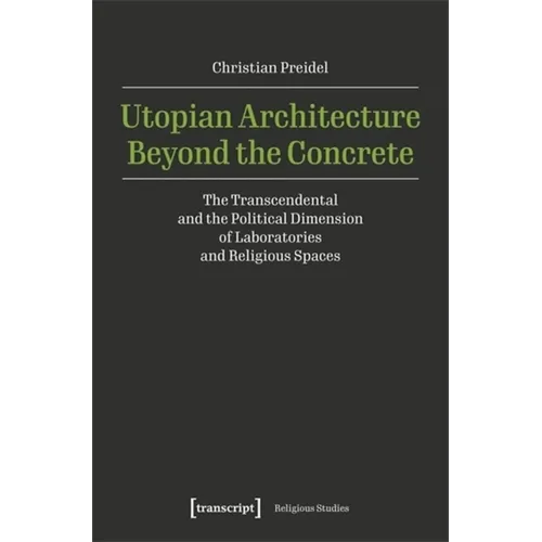 Utopian Architecture Beyond the Concrete: The Transcendental and the Political Dimension of Laboratories and Religious Spaces - Paperback