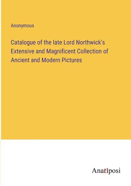 Catalogue of the late Lord Northwick's Extensive and Magnificent Collection of Ancient and Modern Pictures - Paperback