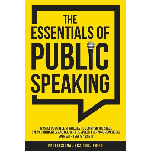 The Essentials of Public Speaking: Master Powerful Strategies to Command The Stage, Speak Confidently, and Deliver The Speech Everyone Remembers, Even - Paperback