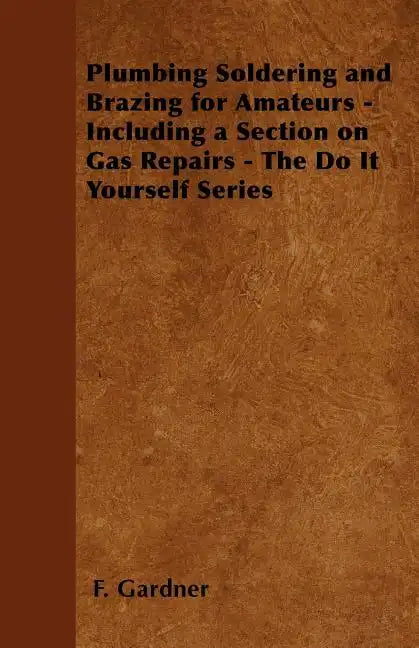 Plumbing Soldering and Brazing for Amateurs - Including a Section on Gas Repairs - The Do It Yourself Series - Paperback