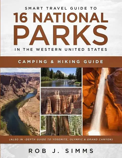 Smart Travel Guide to 16 National Parks in the Western United States: Camping & Hiking Guide (Also In -Depth Guide to Yosemite, Olympic & Grand Canyon - Paperback