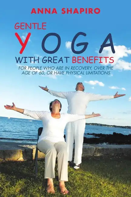 Gentle Yoga With Great Benefits: For people who are in recovery, over the age of 60, or have physical limitations - Paperback
