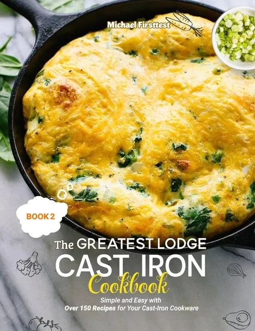 The Greatest Lodge Cast Iron Cookbook: Simple and Easy with Over 150 Recipes for Your Cast-Iron Cookware (BOOK 2) - Paperback