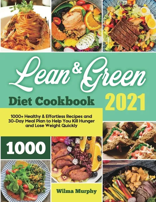 Lean and Green Diet Cookbook 2021: 1000+ Healthy & Effortless Recipes and 30-Day Meal Plan to Help You Kill Hunger and Lose Weight Quickly - Paperback