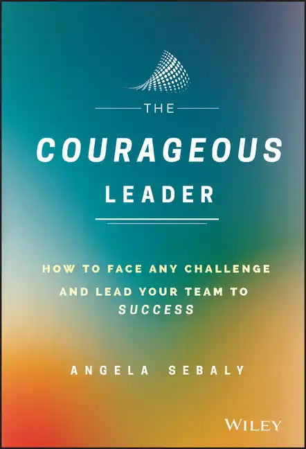 The Courageous Leader: How to Face Any Challenge and Lead Your Team to Success - Hardcover