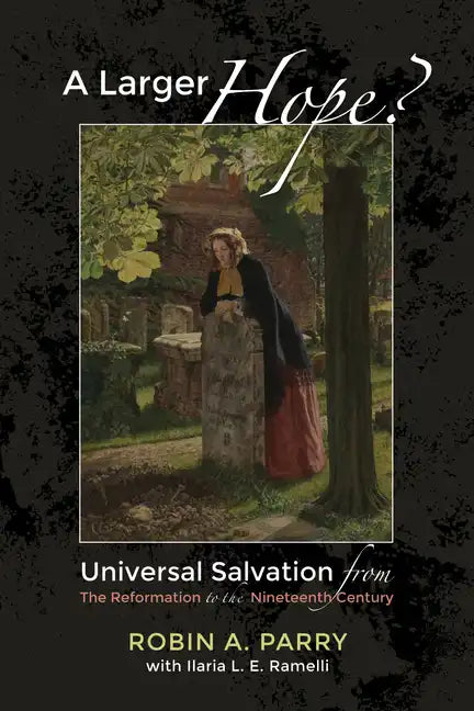 A Larger Hope?, Volume 2: Universal Salvation from the Reformation to the Nineteenth Century - Paperback