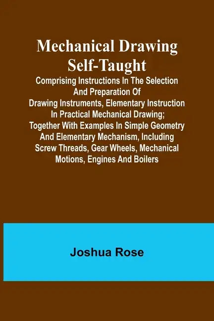 Mechanical Drawing Self-Taught; Comprising instructions in the selection and preparation of drawing instruments, elementary instruction in practical m - Paperback