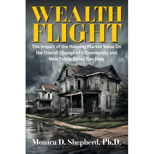 Wealth Flight: The Impact of the Housing Market Value On the Overall Change of a Community and How Public Policy Can Help - Paperback