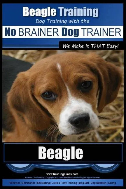 Beagle Training Dog Training with the No BRAINER Dog TRAINER We Make it THAT Easy!: How to EASILY TRAIN Your Beagle - Paperback