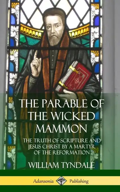 The Parable of the Wicked Mammon: The Truth of Scripture and Jesus Christ by a Martyr of the Reformation (Hardcover) - Hardcover