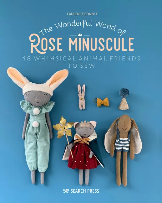 The Wonderful World of Rose Minuscule: 18 Whimsical Animal Friends to Sew - Paperback