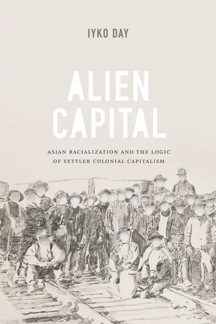 Alien Capital: Asian Racialization and the Logic of Settler Colonial Capitalism - Paperback