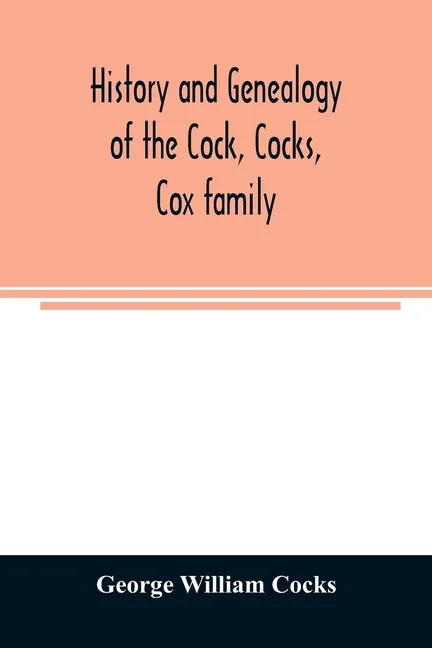 History and genealogy of the Cock, Cocks, Cox family, descended from James and Sarah Cock, of Killingworth upon Matinecock, in the township of Oyster - Paperback