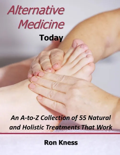 Alternative Medicine Today: An A-to-Z Collection of 55 Natural and Holistic Treatments That Work - Paperback