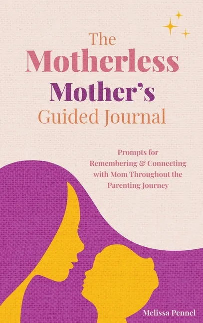 The Motherless Mother's Guided Journal: Prompts for Remembering and Connecting with Mom Throughout the Parenting Journey - Hardcover