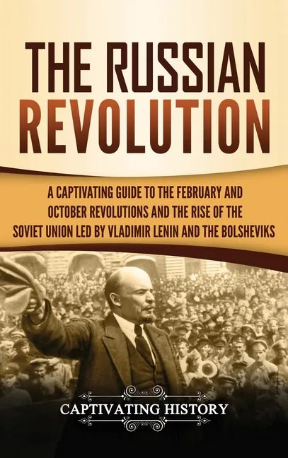 The Russian Revolution: A Captivating Guide to the February and October Revolutions and the Rise of the Soviet Union Led by Vladimir Lenin and - Hardcover