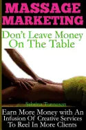 Massage Marketing - Don't Leave Money on the Table: Earn More Money with a Infusion of Creative Services to Reel in More Clients - Paperback