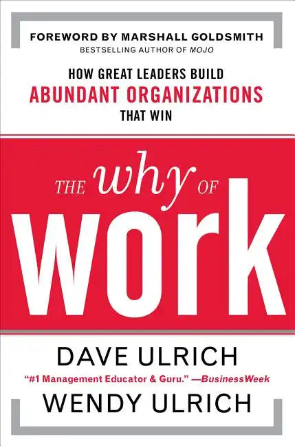 The Why of Work: How Great Leaders Build Abundant Organizations That Win - Hardcover