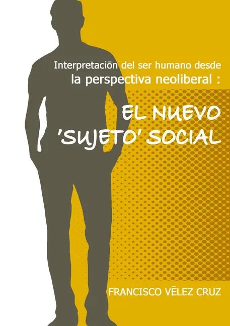 Interpretación del ser humano desde la perspectiva neoliberal: El NUEVO ‛SUJETO'SOCIAL - Paperback