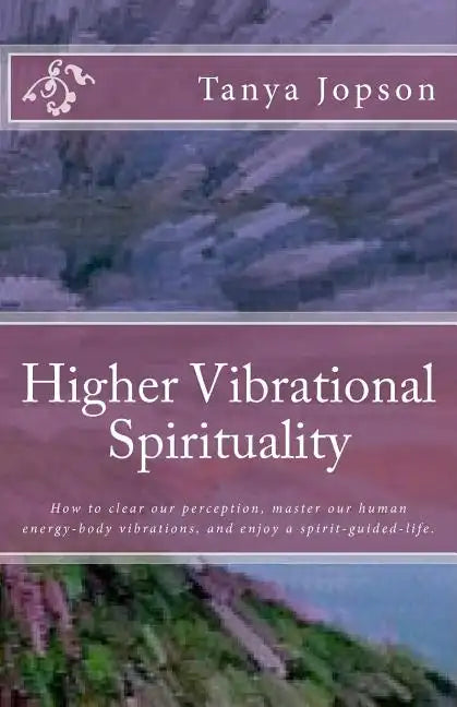 Higher Vibrational Spirituality: How to Clear Our Perception, Master Our Human-Energy-Body Vibrations, and Enjoy a Spirit-Guided-Life. - Paperback