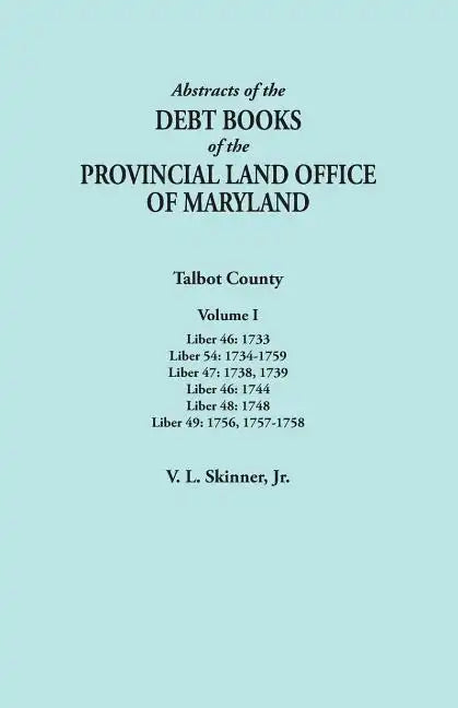 Abstracts of the Debt Books of the Provincial Land Office of Maryland. Talbot County, Volume I. Liber 46: 1733; Liber 54: 1734-1759; Liber 47: 1738, 1 - Paperback