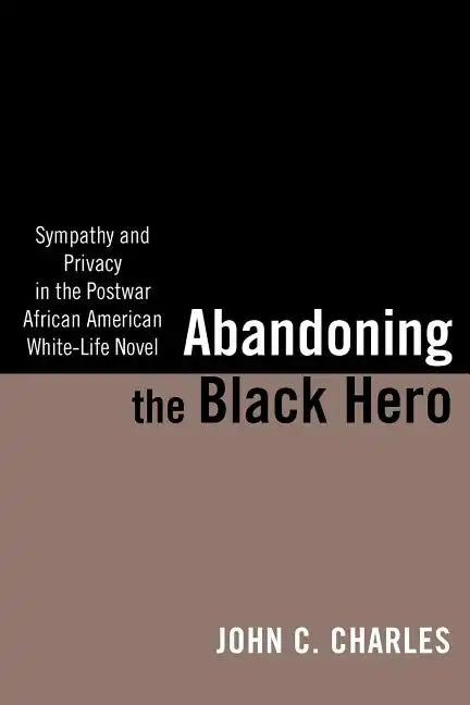 Abandoning the Black Hero: Sympathy and Privacy in the Postwar African American White-Life Novel - Paperback
