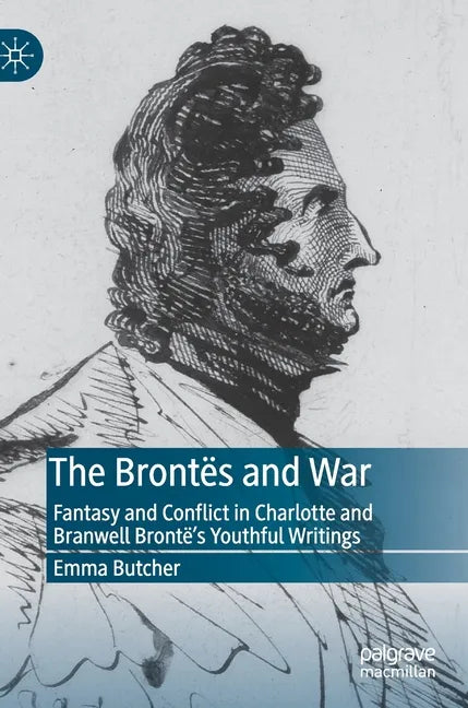 The Brontës and War: Fantasy and Conflict in Charlotte and Branwell Brontë's Youthful Writings - Hardcover