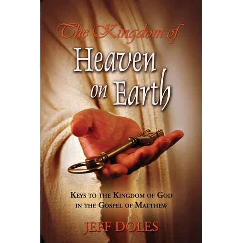 The Kingdom Of Heaven On Earth: Keys To The Kingdom Of God In The Gospel Of Matthew - Paperback
