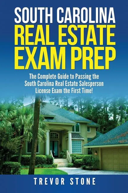 South Carolina Real Estate Exam Prep: The Complete Guide to Passing the South Carolina Real Estate Salesperson License Exam the First Time! - Paperback