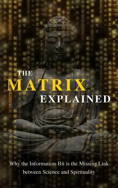 The Matrix Explained: Why the Information-Bit is the Missing Link between Science and Spirituality - Hardcover