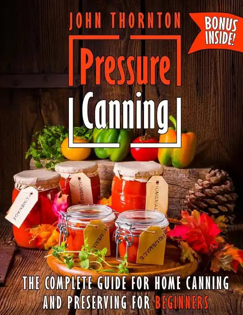 Pressure Canning: The Complete Guide for Home Canning and Preserving for Beginners - Paperback