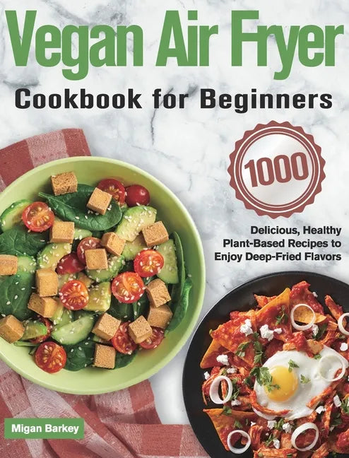 Vegan Air Fryer Cookbook for Beginners: 1000-Day Delicious, Healthy Plant-Based Recipes to Enjoy Deep-Fried Flavors - Hardcover