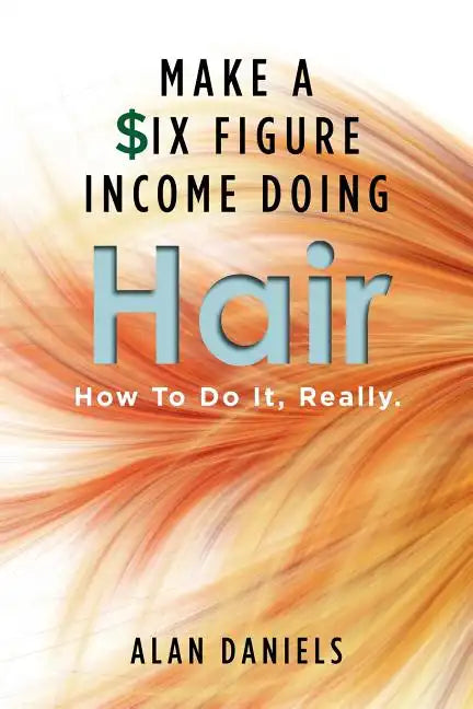 Make a Six Figure Income Doing Hair: How To Do It, Really. - Paperback
