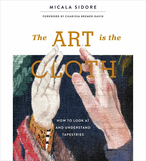 The Art Is the Cloth: How to Look at and Understand Tapestries - Hardcover
