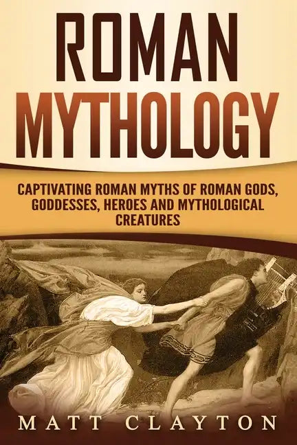 Roman Mythology: Captivating Roman Myths of Roman Gods, Goddesses, Heroes and Mythological Creatures - Paperback