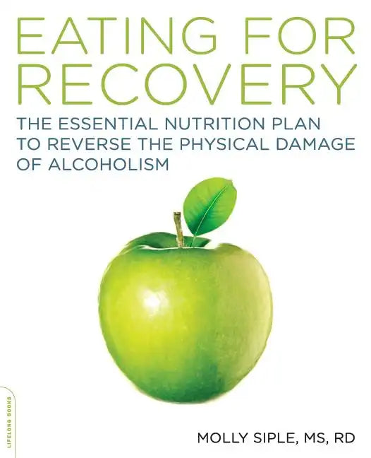 The Eating for Recovery: The Essential Nutrition Plan to Reverse the Physical Damage of Alcoholism - Paperback